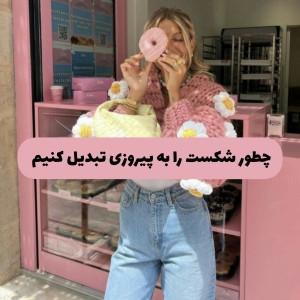 چگونه شکست را به پیروزی تبدیل کنیم ؟