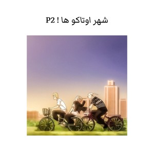 شهر اوتاکو ها ! P2