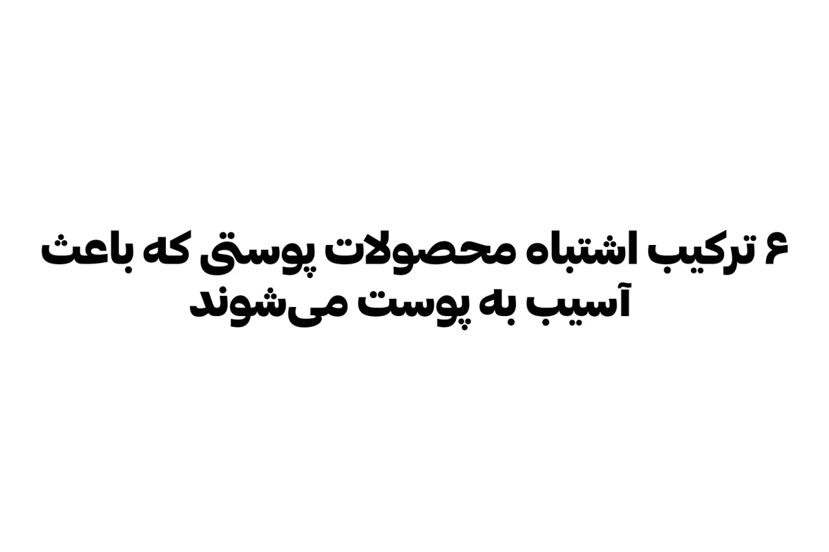 عکس ۶ ترکیب اشتباه محصولات پوستی که باعث آسیب به پوست می‌شوند