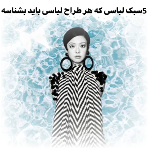 ۵سبکی که هر طراح لباسی باید بشناسه