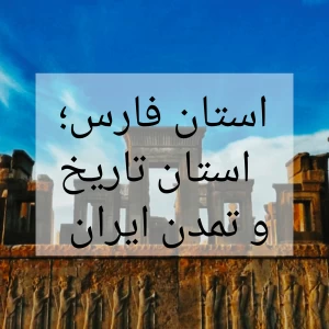 استان فارس؛ استان تاریخ و تمدن ایران