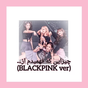عکس چیزایی که فهمیدم از...(BLACKPINK ver)