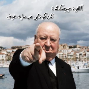 آلفرد هیچکاک ؛ کارگردانی در سایه خوف