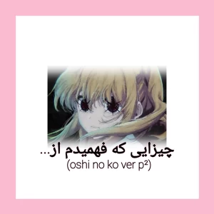چیزایی که فهمیدم از...(oshi no ko ver p²)