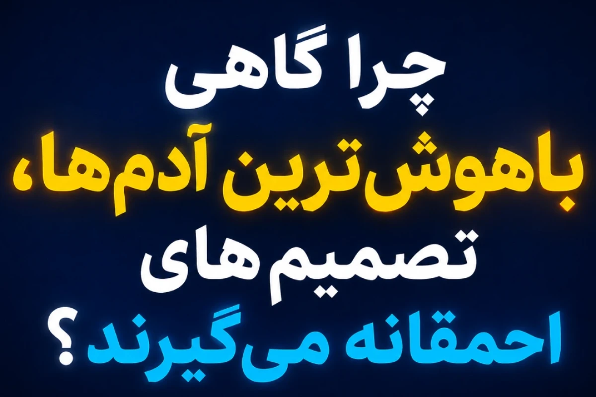 چرا گاهی باهوش‌ترین آدم‌ها، تصمیم‌های احمقانه می‌گیرند؟