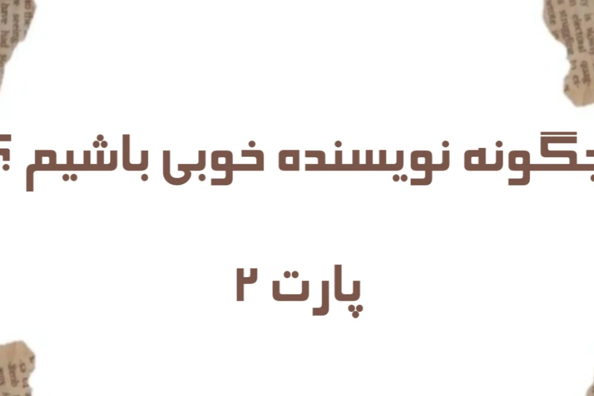 چگونه نویسنده خوبی باشیم ؟ پارت ۲