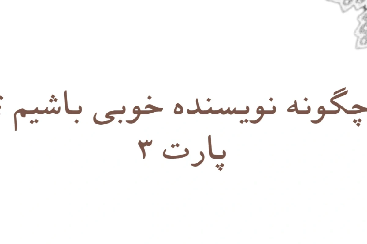 چگونه نویسنده خوبی باشیم؟  پارت ۳