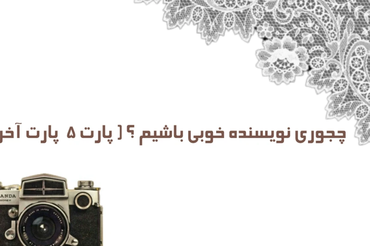چگونه نویسنده خوبی باشیم ؟ ( پارت ۵ پارت آخر )